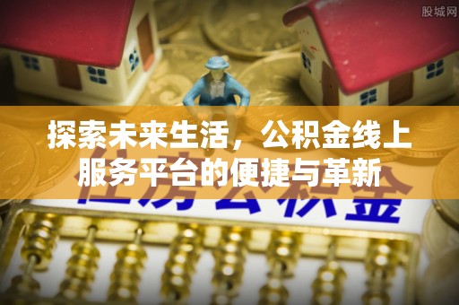 浑源探索未来生活，公积金线上服务平台的便捷与革新