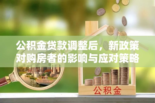 浑源公积金贷款调整后，新政策对购房者的影响与应对策略
