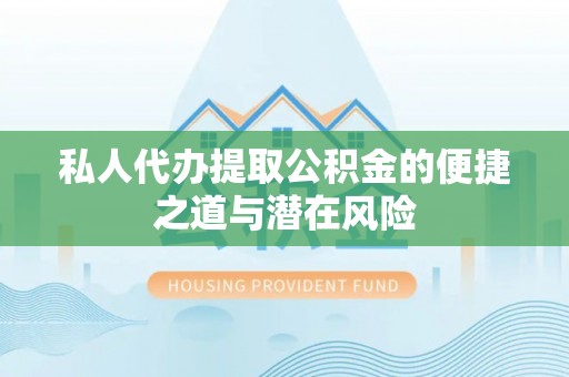 浑源私人代办提取公积金的便捷之道与潜在风险