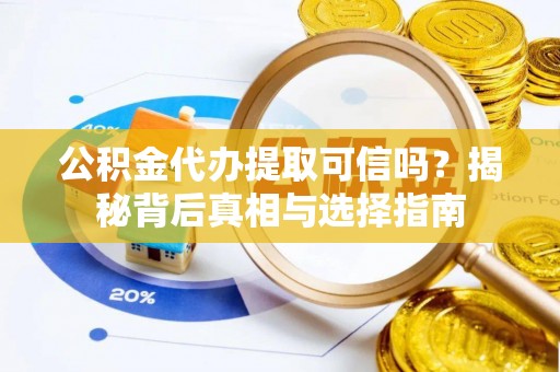浑源公积金代办提取可信吗？揭秘背后真相与选择指南