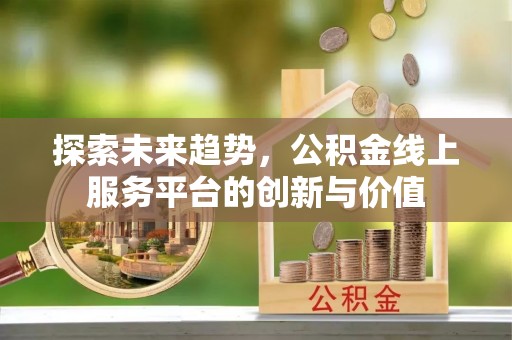 浑源探索未来趋势，公积金线上服务平台的创新与价值