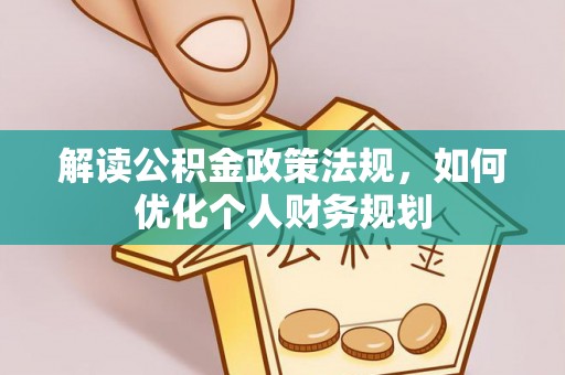 浑源解读公积金政策法规，如何优化个人财务规划