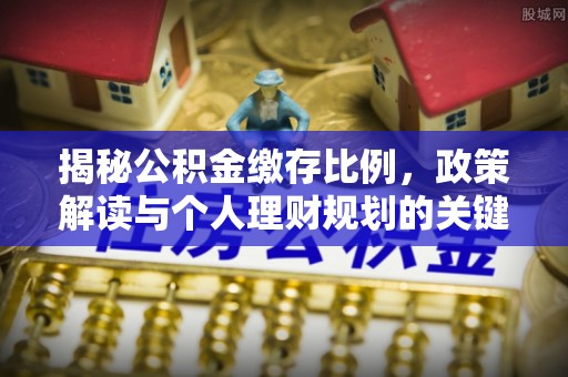 浑源揭秘公积金缴存比例，政策解读与个人理财规划的关键