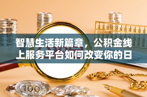 浑源智慧生活新篇章，公积金线上服务平台如何改变你的日常