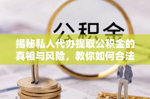 浑源揭秘私人代办提取公积金的真相与风险，教你如何合法高效操作