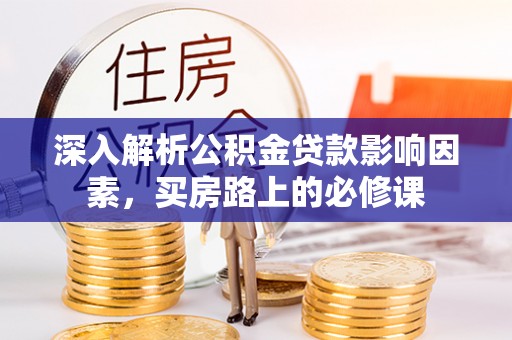 浑源深入解析公积金贷款影响因素，买房路上的必修课