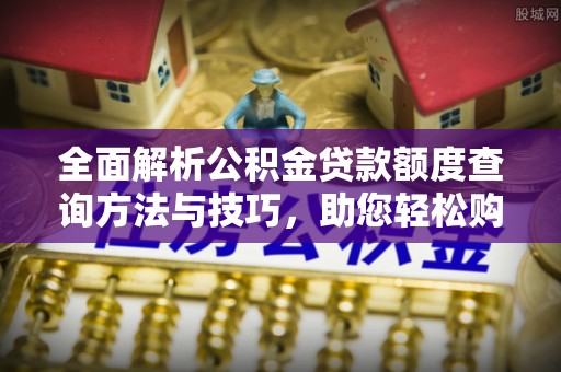 浑源全面解析公积金贷款额度查询方法与技巧，助您轻松购房