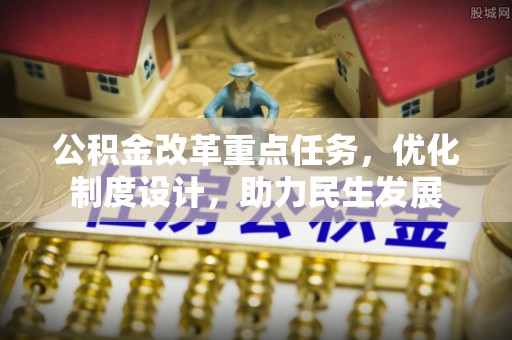 浑源公积金改革重点任务，优化制度设计，助力民生发展