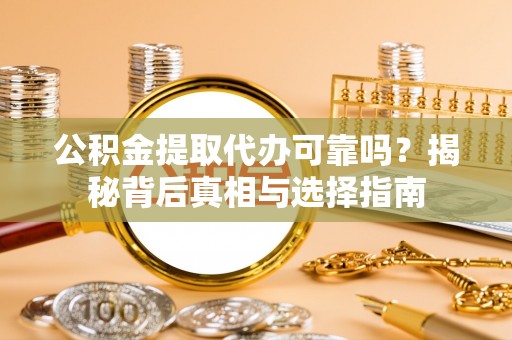 浑源公积金提取代办可靠吗？揭秘背后真相与选择指南