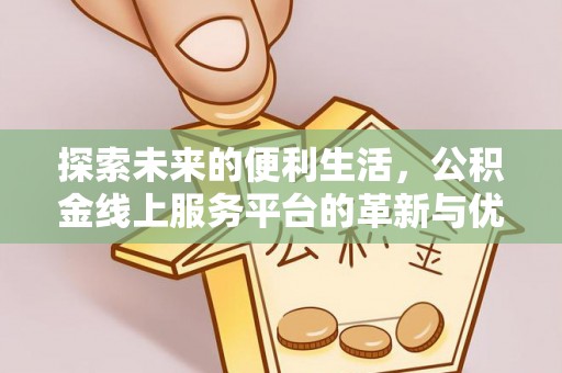 浑源探索未来的便利生活，公积金线上服务平台的革新与优势