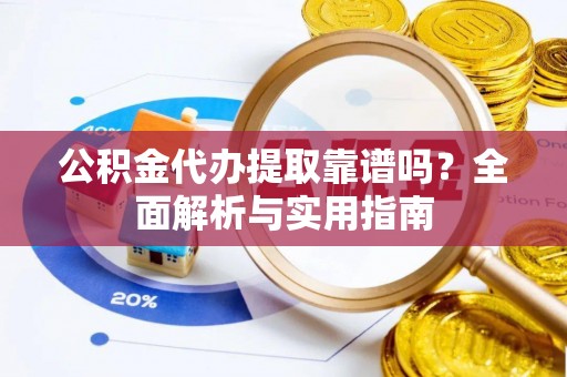 浑源公积金代办提取靠谱吗？全面解析与实用指南