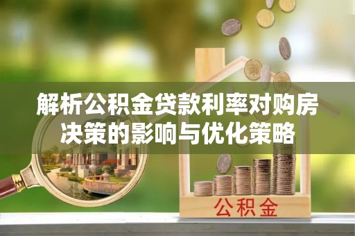 浑源解析公积金贷款利率对购房决策的影响与优化策略