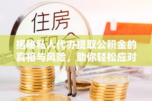 浑源揭秘私人代办提取公积金的真相与风险，助你轻松应对资金难题