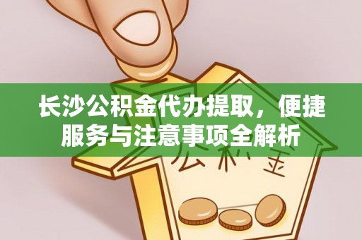浑源长沙公积金代办提取，便捷服务与注意事项全解析