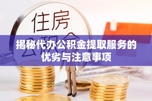浑源揭秘代办公积金提取服务的优劣与注意事项
