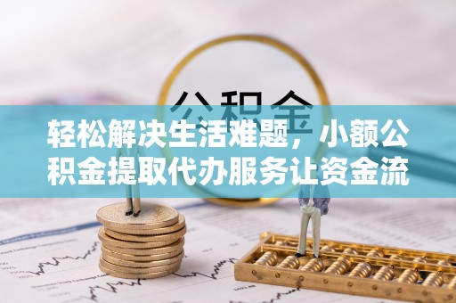 浑源轻松解决生活难题，小额公积金提取代办服务让资金流动更便捷