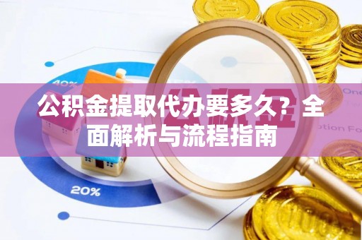 浑源公积金提取代办要多久？全面解析与流程指南