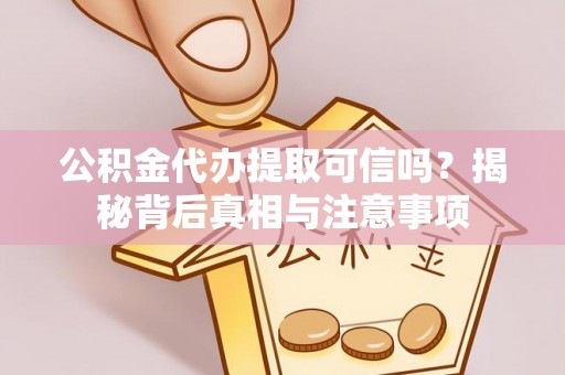 浑源公积金代办提取可信吗？揭秘背后真相与注意事项