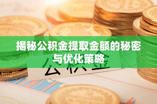 浑源揭秘公积金提取金额的秘密与优化策略