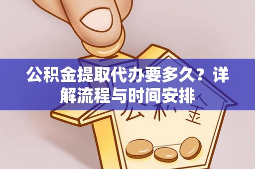 浑源公积金提取代办要多久？详解流程与时间安排