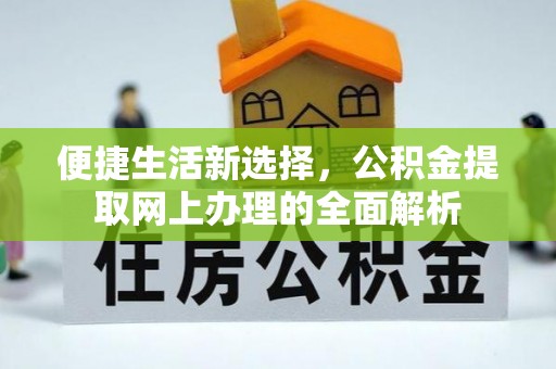 浑源便捷生活新选择，公积金提取网上办理的全面解析