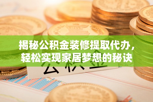 浑源揭秘公积金装修提取代办，轻松实现家居梦想的秘诀