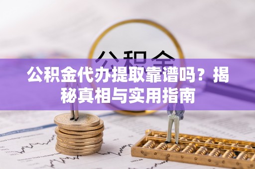 浑源公积金代办提取靠谱吗？揭秘真相与实用指南