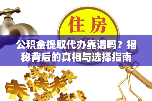 浑源公积金提取代办靠谱吗？揭秘背后的真相与选择指南