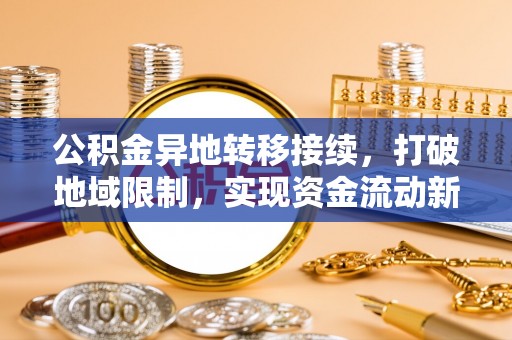 浑源公积金异地转移接续，打破地域限制，实现资金流动新纪元