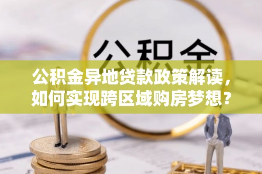 浑源公积金异地贷款政策解读，如何实现跨区域购房梦想？