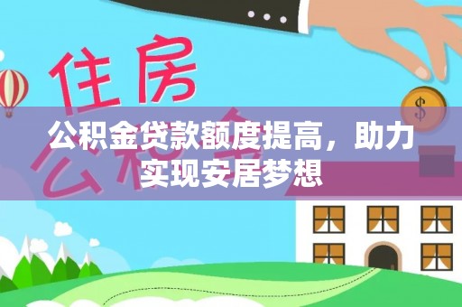 浑源公积金贷款额度提高，助力实现安居梦想