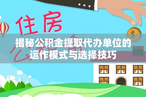 浑源揭秘公积金提取代办单位的运作模式与选择技巧