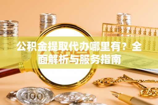 浑源公积金提取代办哪里有？全面解析与服务指南
