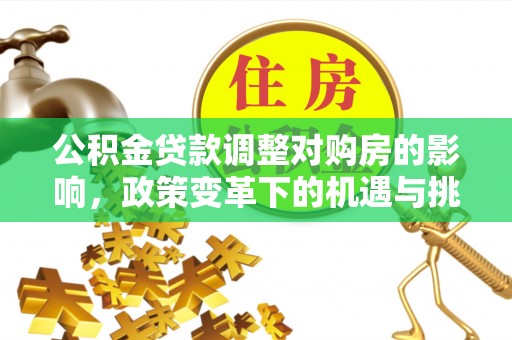 浑源公积金贷款调整对购房的影响，政策变革下的机遇与挑战
