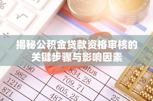 浑源揭秘公积金贷款资格审核的关键步骤与影响因素