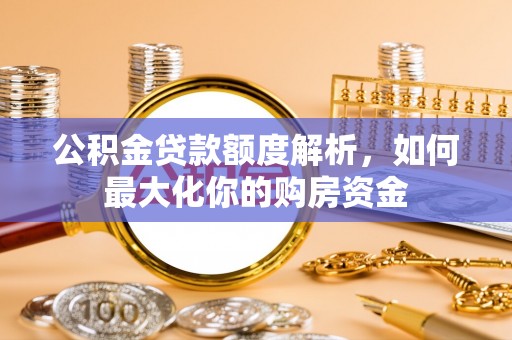 浑源公积金贷款额度解析，如何最大化你的购房资金