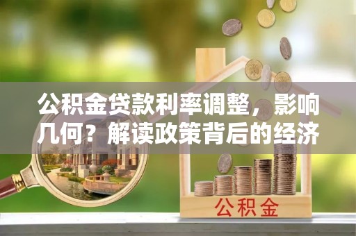 浑源公积金贷款利率调整，影响几何？解读政策背后的经济逻辑