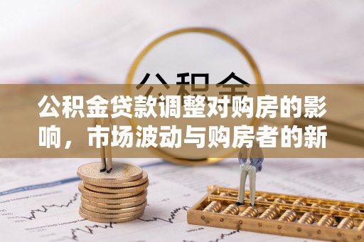 浑源公积金贷款调整对购房的影响，市场波动与购房者的新选择
