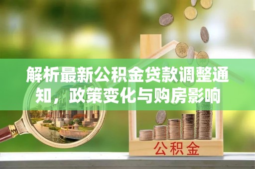 浑源解析最新公积金贷款调整通知，政策变化与购房影响