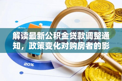 浑源解读最新公积金贷款调整通知，政策变化对购房者的影响与应对策略