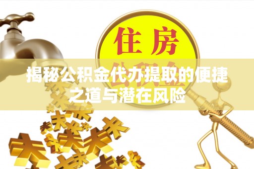 浑源揭秘公积金代办提取的便捷之道与潜在风险