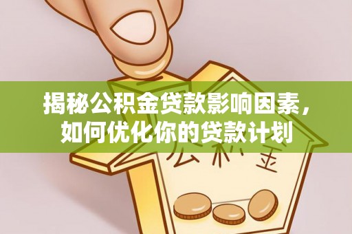 浑源揭秘公积金贷款影响因素，如何优化你的贷款计划