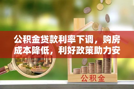 浑源公积金贷款利率下调，购房成本降低，利好政策助力安居梦想