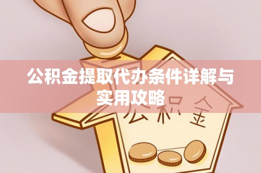 浑源公积金提取代办条件详解与实用攻略