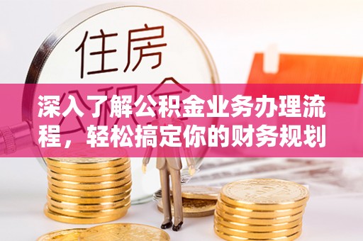 浑源深入了解公积金业务办理流程，轻松搞定你的财务规划