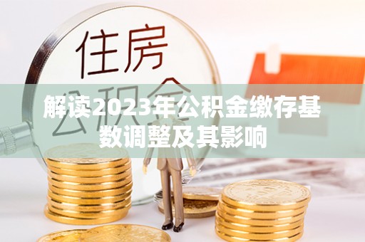 浑源解读2023年公积金缴存基数调整及其影响
