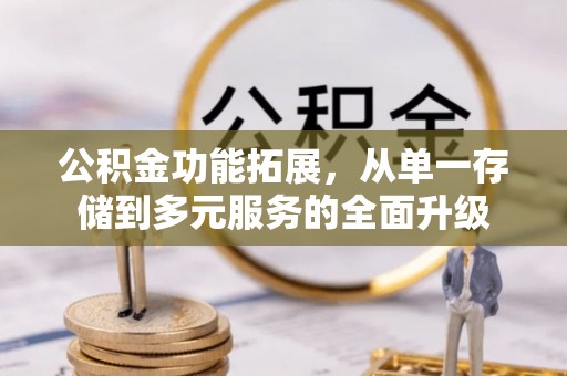 浑源公积金功能拓展，从单一存储到多元服务的全面升级