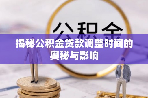 浑源揭秘公积金贷款调整时间的奥秘与影响