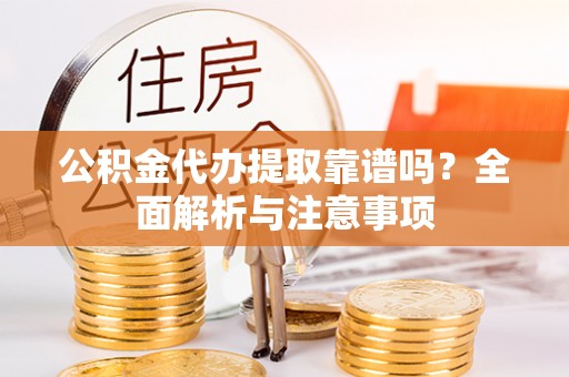 浑源公积金代办提取靠谱吗？全面解析与注意事项