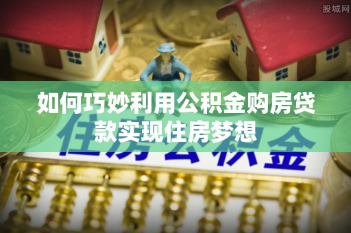 浑源如何巧妙利用公积金购房贷款实现住房梦想